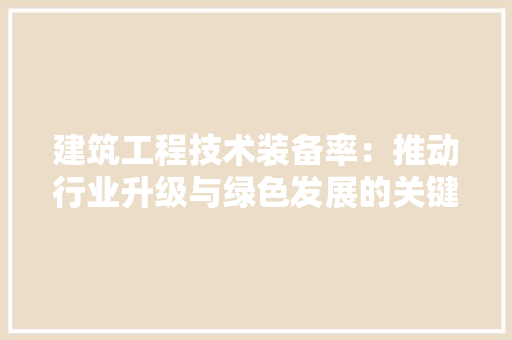 建筑工程技术装备率：推动行业升级与绿色发展的关键因素 中式风格装饰
