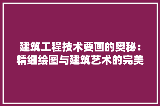 建筑工程技术要画的奥秘：精细绘图与建筑艺术的完美融合 中式风格装饰