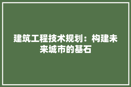 建筑工程技术规划：构建未来城市的基石 中式风格装饰