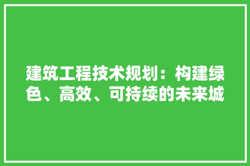 建筑工程技术规划：构建绿色、高效、可持续的未来城市 中式风格装饰