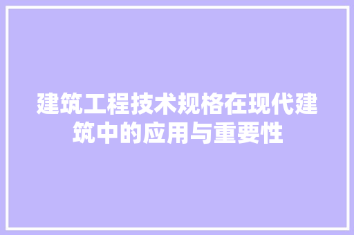 建筑工程技术规格在现代建筑中的应用与重要性