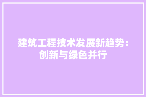 建筑工程技术发展新趋势：创新与绿色并行 中式风格装饰