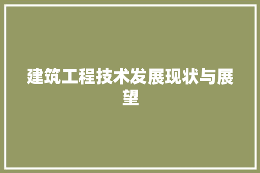 建筑工程技术发展现状与展望