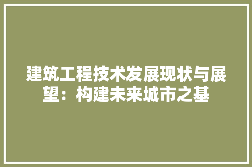 建筑工程技术发展现状与展望：构建未来城市之基 中式风格装饰