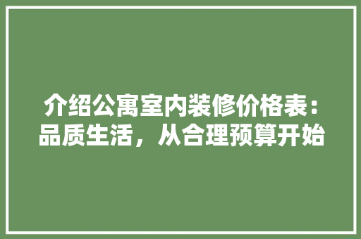 介绍公寓室内装修价格表：品质生活，从合理预算开始 家居装修