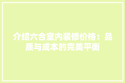 介绍六合室内装修价格：品质与成本的完美平衡 家居装修