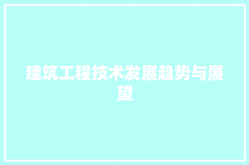 建筑工程技术发展趋势与展望