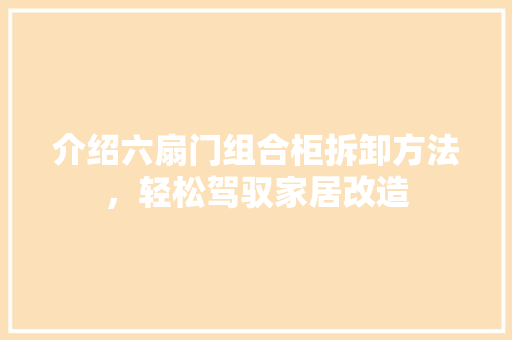 介绍六扇门组合柜拆卸方法，轻松驾驭家居改造