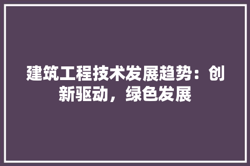 建筑工程技术发展趋势：创新驱动，绿色发展 中式风格装饰