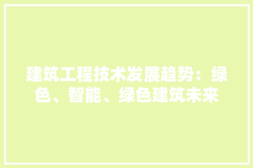 建筑工程技术发展趋势：绿色、智能、绿色建筑未来 中式风格装饰