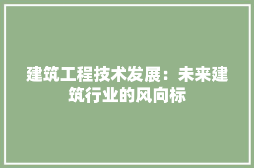建筑工程技术发展：未来建筑行业的风向标 中式风格装饰