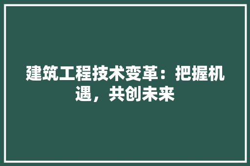 建筑工程技术变革：把握机遇，共创未来 中式风格装饰