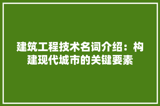 建筑工程技术名词介绍：构建现代城市的关键要素 中式风格装饰