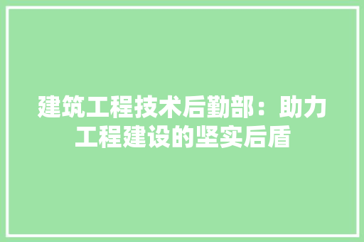 建筑工程技术后勤部：助力工程建设的坚实后盾 中式风格装饰