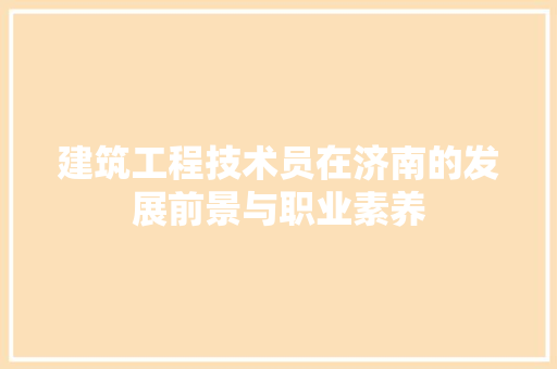 建筑工程技术员在济南的发展前景与职业素养 中式风格装饰