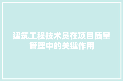 建筑工程技术员在项目质量管理中的关键作用 中式风格装饰