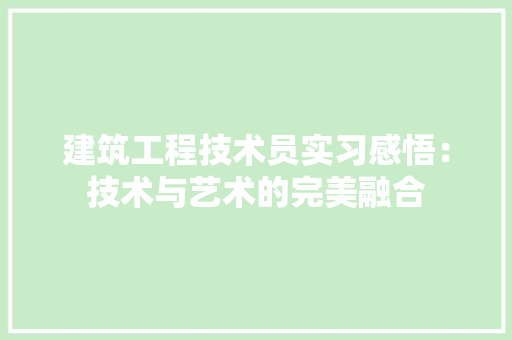 建筑工程技术员实习感悟：技术与艺术的完美融合 中式风格装饰