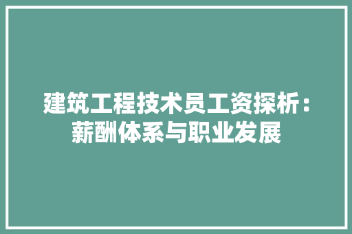 建筑工程技术员工资探析：薪酬体系与职业发展 中式风格装饰