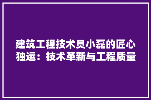 建筑工程技术员小磊的匠心独运：技术革新与工程质量保障 中式风格装饰