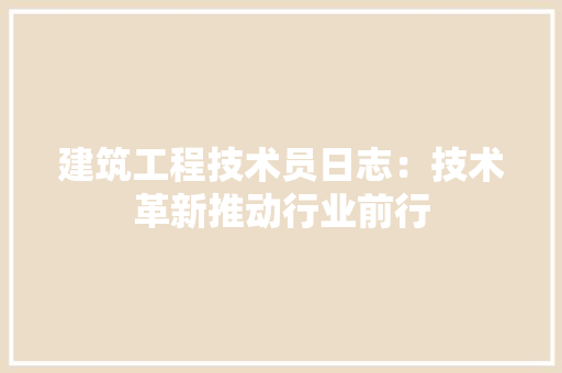 建筑工程技术员日志：技术革新推动行业前行 中式风格装饰