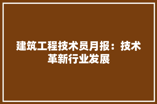 建筑工程技术员月报：技术革新行业发展 中式风格装饰