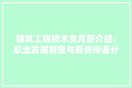 建筑工程技术员月薪介绍：职业发展前景与薪资待遇分析 中式风格装饰