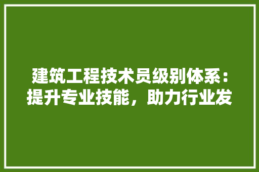 建筑工程技术员级别体系：提升专业技能，助力行业发展 中式风格装饰