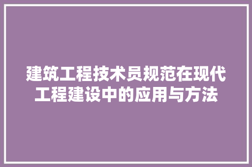 建筑工程技术员规范在现代工程建设中的应用与方法 中式风格装饰