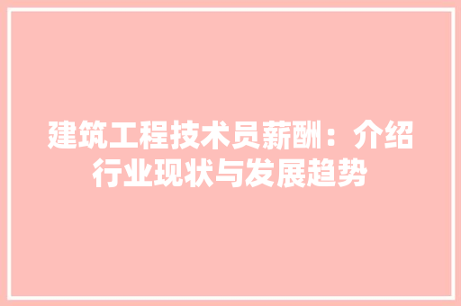 建筑工程技术员薪酬：介绍行业现状与发展趋势 中式风格装饰