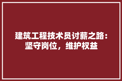 建筑工程技术员讨薪之路：坚守岗位，维护权益 中式风格装饰