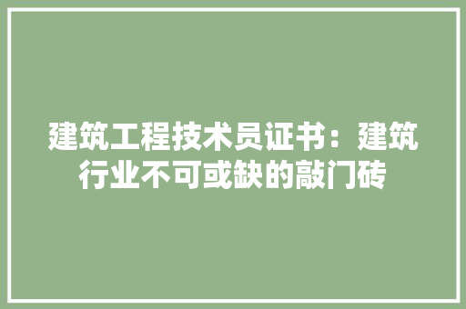 建筑工程技术员证书：建筑行业不可或缺的敲门砖 中式风格装饰