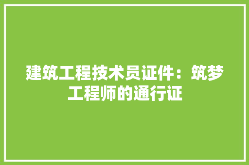 建筑工程技术员证件：筑梦工程师的通行证 中式风格装饰