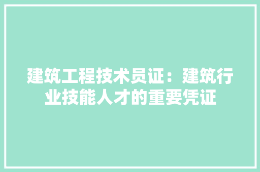 建筑工程技术员证：建筑行业技能人才的重要凭证 中式风格装饰