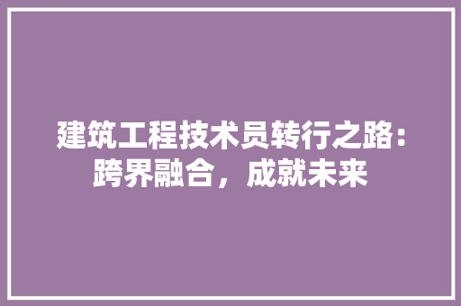 建筑工程技术员转行之路：跨界融合，成就未来 中式风格装饰