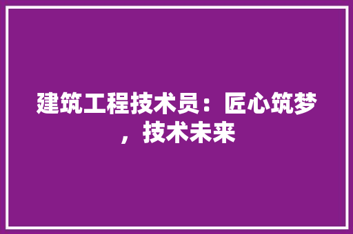 建筑工程技术员：匠心筑梦，技术未来
