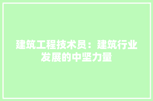 建筑工程技术员：建筑行业发展的中坚力量 中式风格装饰