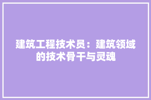 建筑工程技术员：建筑领域的技术骨干与灵魂 中式风格装饰