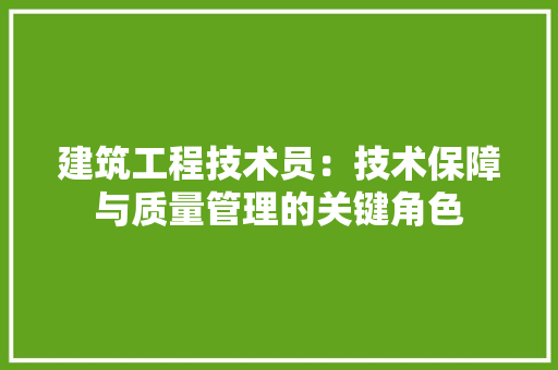 建筑工程技术员：技术保障与质量管理的关键角色 中式风格装饰