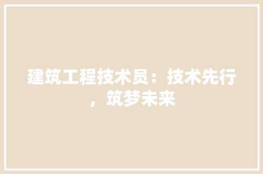 建筑工程技术员：技术先行，筑梦未来