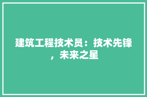 建筑工程技术员：技术先锋，未来之星 中式风格装饰