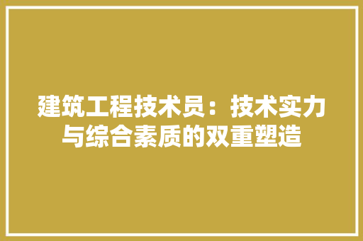 建筑工程技术员：技术实力与综合素质的双重塑造