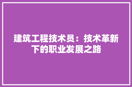 建筑工程技术员：技术革新下的职业发展之路 中式风格装饰