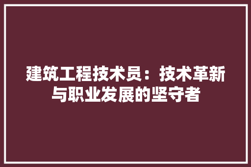 建筑工程技术员：技术革新与职业发展的坚守者 中式风格装饰