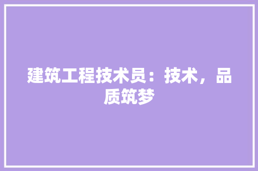 建筑工程技术员：技术，品质筑梦 中式风格装饰