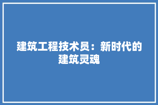 建筑工程技术员：新时代的建筑灵魂 中式风格装饰