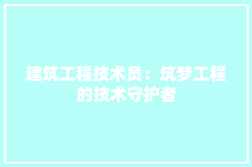 建筑工程技术员：筑梦工程的技术守护者 中式风格装饰