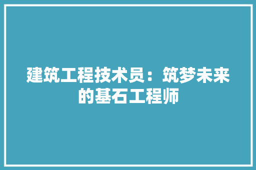 建筑工程技术员：筑梦未来的基石工程师 中式风格装饰