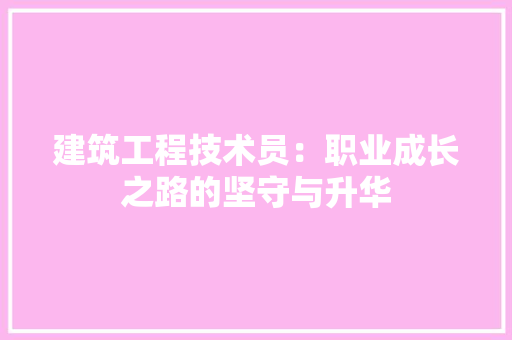 建筑工程技术员：职业成长之路的坚守与升华 中式风格装饰