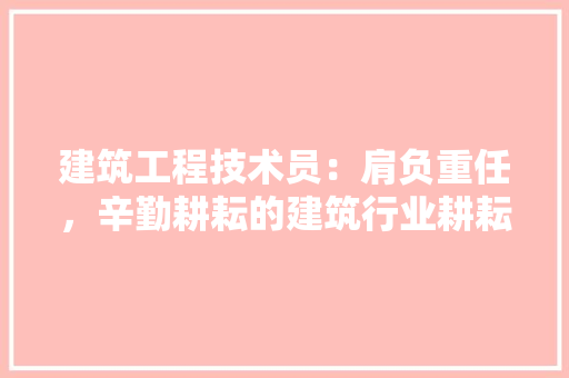 建筑工程技术员：肩负重任，辛勤耕耘的建筑行业耕耘者 中式风格装饰