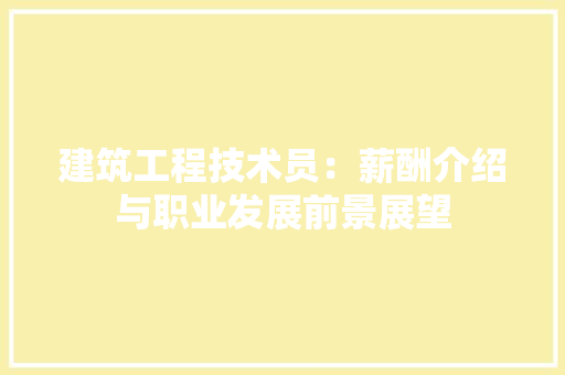 建筑工程技术员：薪酬介绍与职业发展前景展望 中式风格装饰